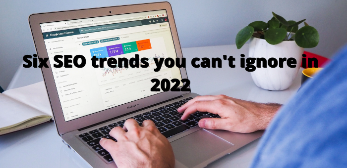 SIX SEO TRENDS THAT YOU CAN’T IGNORE IN 2022