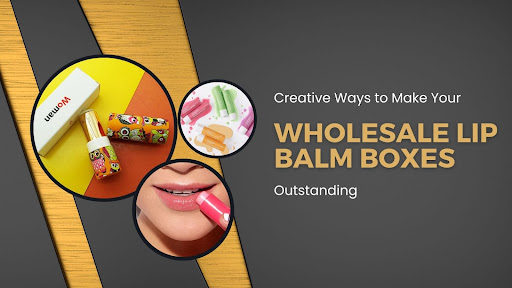 Creative Ways to Make Your Wholesale Lip Balm Boxes Outstanding