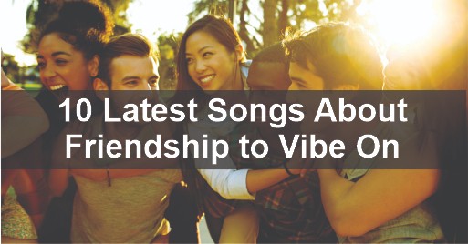 10 Latest Songs About Friendship to Vibe On